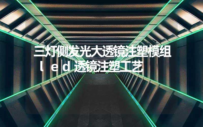 三灯侧发光大透镜注塑模组 led透镜注塑工艺